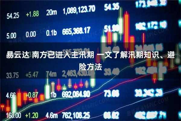 易云达 南方已进入主汛期 一文了解汛期知识、避险方法