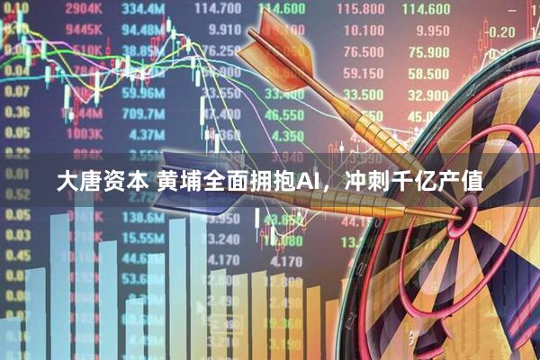 大唐资本 黄埔全面拥抱AI，冲刺千亿产值